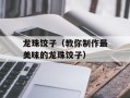 龙珠饺子（教你制作最美味的龙珠饺子）