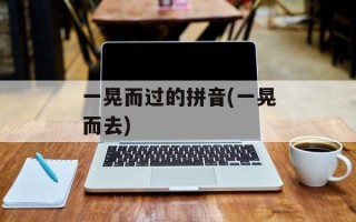 一晃而过的拼音(一晃而去)