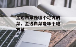 金边白菜是哪个地方的菜，金边白菜是哪个地方菜