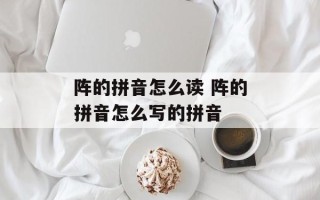 阵的拼音怎么读 阵的拼音怎么写的拼音
