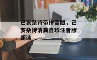 己亥杂诗带拼音版，己亥杂诗清龚自珍注音版朗读