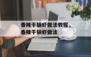 香辣干锅虾做法教程，香辣干锅虾做法