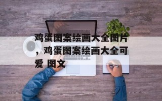鸡蛋图案绘画大全图片，鸡蛋图案绘画大全可爱 图文