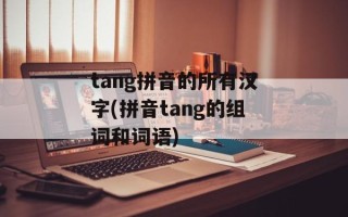 tang拼音的所有汉字(拼音tang的组词和词语)
