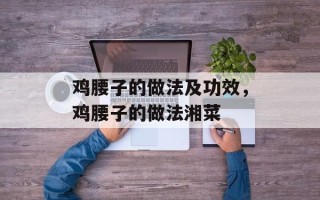 鸡腰子的做法及功效，鸡腰子的做法湘菜