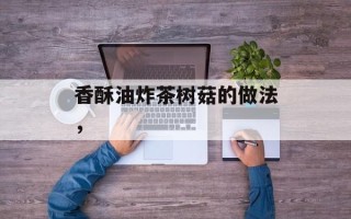 香酥油炸茶树菇的做法，