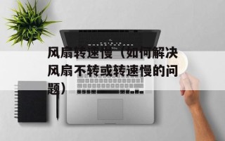 风扇转速慢（如何解决风扇不转或转速慢的问题）