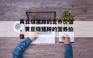 黄豆烧猪蹄的营养价值，黄豆烧猪蹄的营养价值