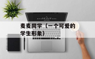麦麦同学（一个可爱的学生形象）