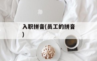 入职拼音(员工的拼音)
