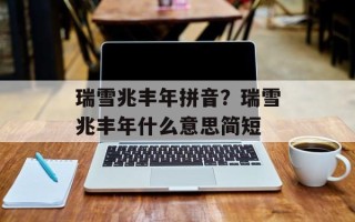 瑞雪兆丰年拼音？瑞雪兆丰年什么意思简短