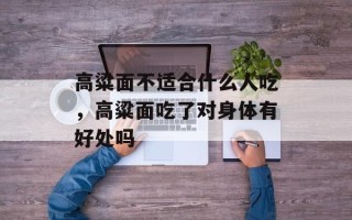 高粱面不适合什么人吃，高粱面吃了对身体有好处吗