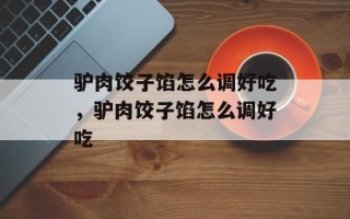 驴肉饺子馅怎么调好吃，驴肉饺子馅怎么调好吃