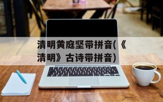 清明黄庭坚带拼音(《清明》古诗带拼音)