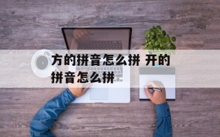 方的拼音怎么拼 开的拼音怎么拼