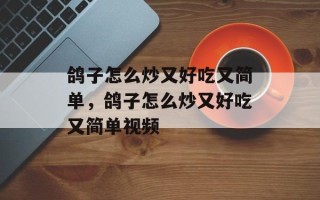 鸽子怎么炒又好吃又简单，鸽子怎么炒又好吃又简单视频