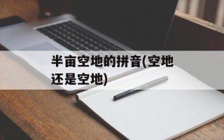 半亩空地的拼音(空地还是空地)