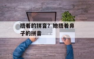 捂着的拼音？她捂着鼻子的拼音