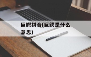 巨鳄拼音(巨鳄是什么意思)