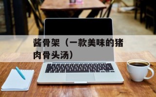 酱骨架（一款美味的猪肉骨头汤）