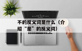 不的反义词是什么（介绍“是”的反义词）