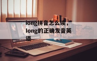iong拼音怎么读，Iong的正确发音英语