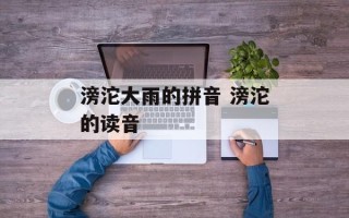滂沱大雨的拼音 滂沱的读音