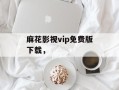 麻花影视vip免费版下载，