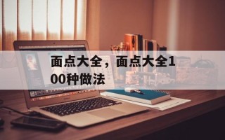 面点大全，面点大全100种做法