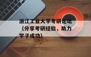 浙江工业大学考研论坛（分享考研经验，助力学子成功）