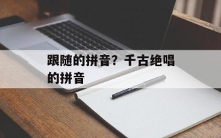 跟随的拼音？千古绝唱的拼音