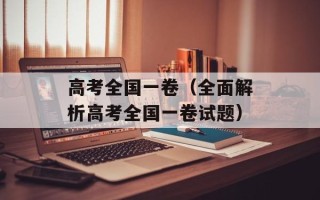 高考全国一卷（全面解析高考全国一卷试题）