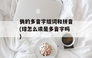 倘的多音字组词和拼音(琼怎么读是多音字吗)