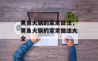 黑鱼火锅的家常做法，黑鱼火锅的家常做法大全