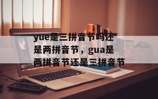 yue是三拼音节吗还是两拼音节，gua是两拼音节还是三拼音节
