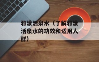 雅漾活泉水（了解雅漾活泉水的功效和适用人群）