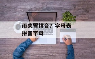 雨夹雪拼音？字母表 拼音字母