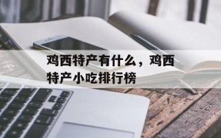 鸡西特产有什么，鸡西特产小吃排行榜