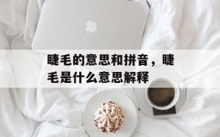 睫毛的意思和拼音，睫毛是什么意思解释