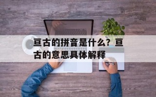 亘古的拼音是什么？亘古的意思具体解释
