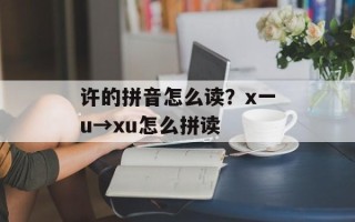 许的拼音怎么读？x一u→xu怎么拼读