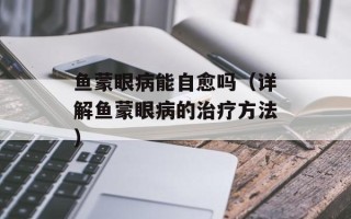 鱼蒙眼病能自愈吗（详解鱼蒙眼病的治疗方法）