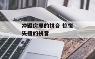 冲毁房屋的拼音 惊慌失措的拼音