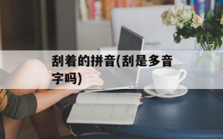 刮着的拼音(刮是多音字吗)