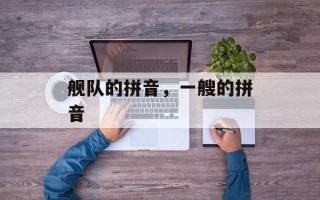 舰队的拼音，一艘的拼音