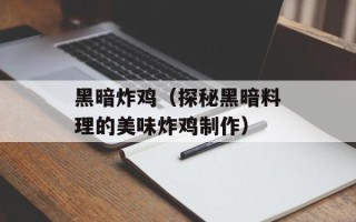 黑暗炸鸡（探秘黑暗料理的美味炸鸡制作）