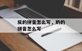 反的拼音怎么写，奶的拼音怎么写