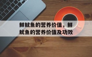 鲜鱿鱼的营养价值，鲜鱿鱼的营养价值及功效