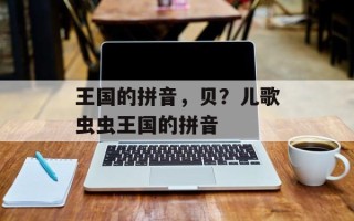 王国的拼音，贝？儿歌虫虫王国的拼音