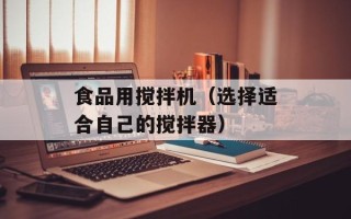 食品用搅拌机（选择适合自己的搅拌器）